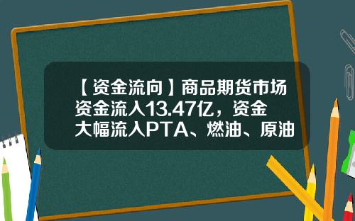 【资金流向】商品期货市场资金流入13.47亿，资金大幅流入PTA、燃油、原油-做商品期货需要多少资金