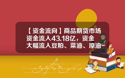 【资金流向】商品期货市场资金流入43.18亿，资金大幅流入豆粕、菜油、原油-做商品期货需要多少资金
