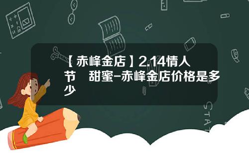 【赤峰金店】2.14情人节•甜蜜-赤峰金店价格是多少