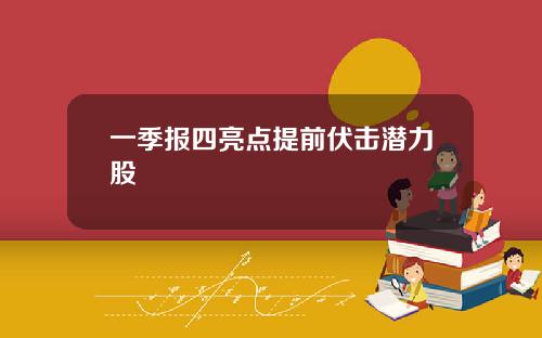 一季报四亮点提前伏击潜力股