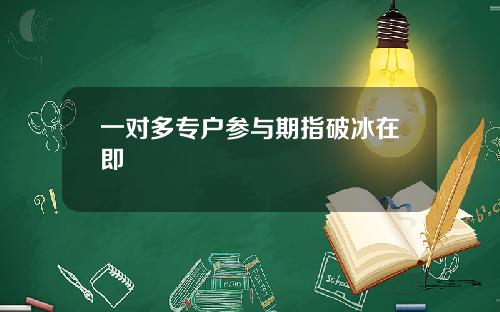 一对多专户参与期指破冰在即
