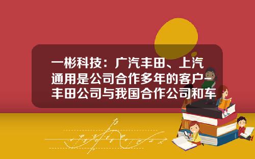 一彬科技:广汽丰田、上汽通用是公司合作多年的客户-丰田公司与我国合作公司和车型