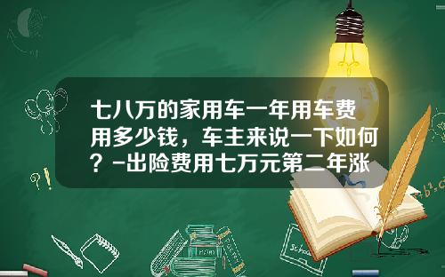 七八万的家用车一年用车费用多少钱,车主来说一下如何?-出险费用七万元第二年涨多少【新闻】