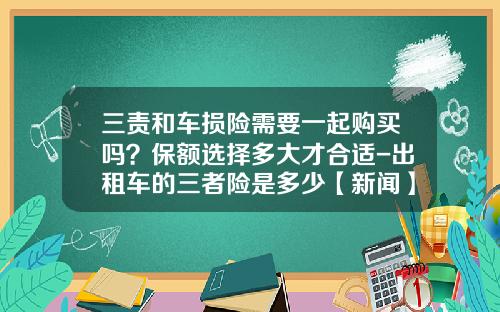 三责和车损险需要一起购买吗?保额选择多大才合适-出租车的三者险是多少【新闻】