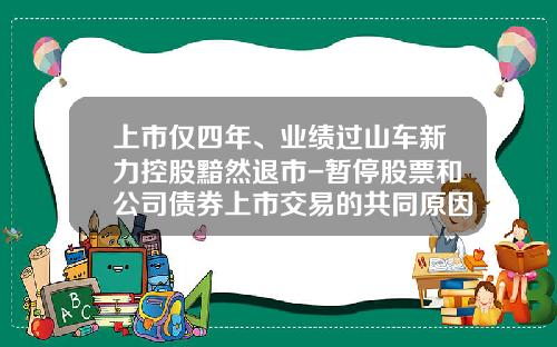 上市仅四年、业绩过山车新力控股黯然退市-暂停股票和公司债券上市交易的共同原因的有