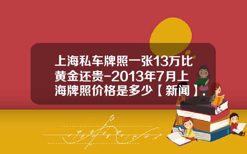 上海私车牌照一张13万比黄金还贵-2013年7月上海牌照价格是多少【新闻】.