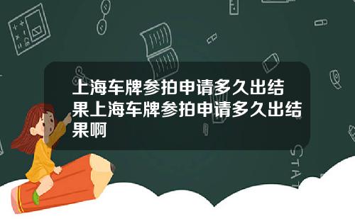 上海车牌参拍申请多久出结果上海车牌参拍申请多久出结果啊
