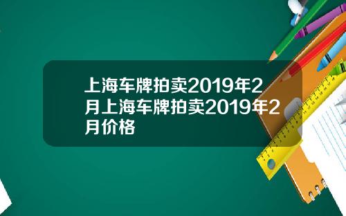 上海车牌拍卖2019年2月上海车牌拍卖2019年2月价格