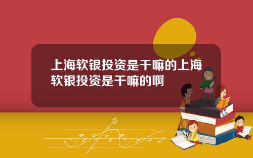 上海软银投资是干嘛的上海软银投资是干嘛的啊
