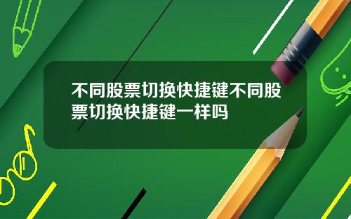 不同股票切换快捷键不同股票切换快捷键一样吗