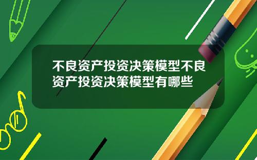 不良资产投资决策模型不良资产投资决策模型有哪些