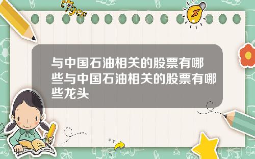 与中国石油相关的股票有哪些与中国石油相关的股票有哪些龙头