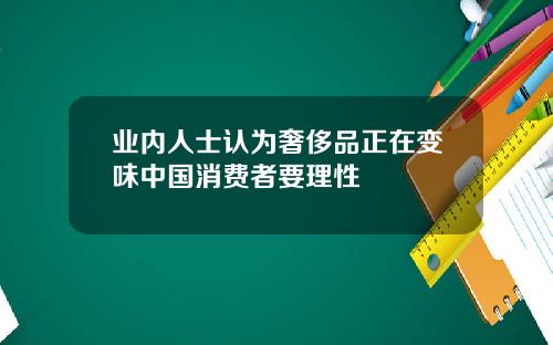 业内人士认为奢侈品正在变味中国消费者要理性