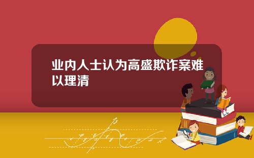 业内人士认为高盛欺诈案难以理清