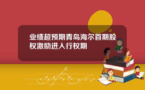 业绩超预期青岛海尔首期股权激励进入行权期