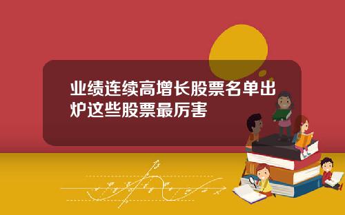 业绩连续高增长股票名单出炉这些股票最厉害