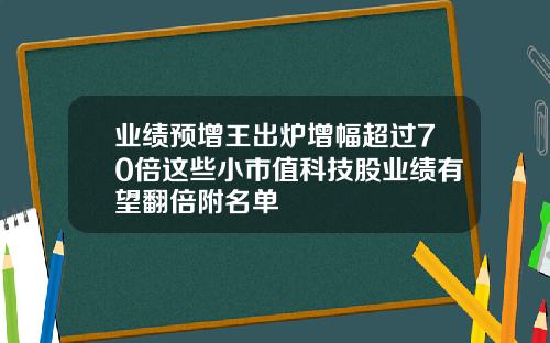 业绩预增王出炉增幅超过70倍这些小市值科技股业绩有望翻倍附名单