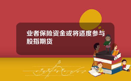 业者保险资金或将适度参与股指期货