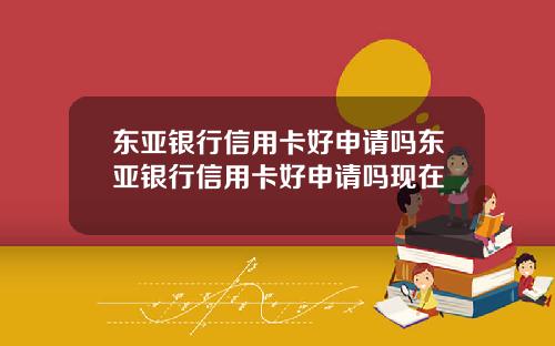 东亚银行信用卡好申请吗东亚银行信用卡好申请吗现在