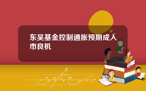 东吴基金控制通胀预期成入市良机