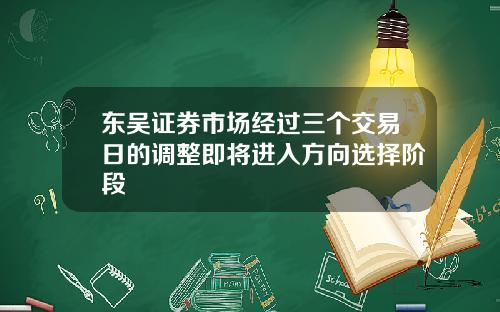 东吴证券市场经过三个交易日的调整即将进入方向选择阶段