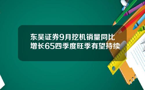 东吴证券9月挖机销量同比增长65四季度旺季有望持续