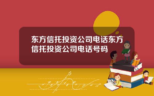 东方信托投资公司电话东方信托投资公司电话号码