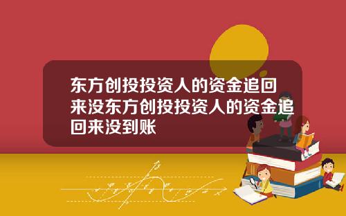 东方创投投资人的资金追回来没东方创投投资人的资金追回来没到账