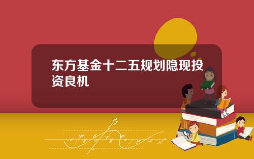 东方基金十二五规划隐现投资良机