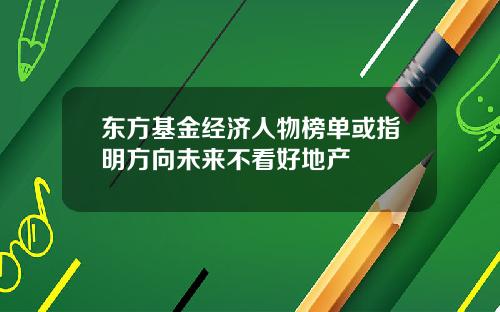 东方基金经济人物榜单或指明方向未来不看好地产