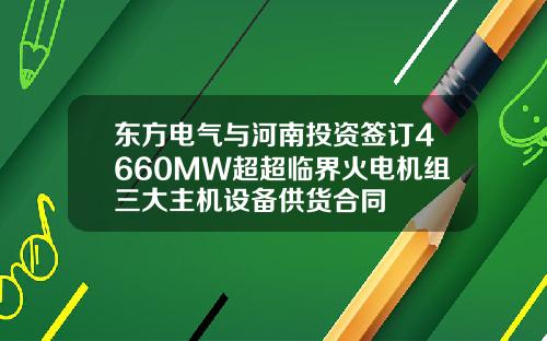 东方电气与河南投资签订4660MW超超临界火电机组三大主机设备供货合同