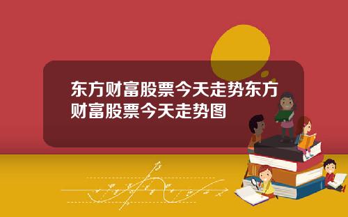 东方财富股票今天走势东方财富股票今天走势图