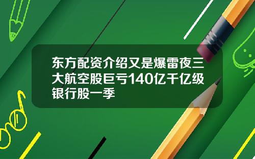 东方配资介绍又是爆雷夜三大航空股巨亏140亿千亿级银行股一季