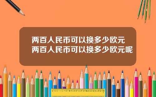 两百人民币可以换多少欧元两百人民币可以换多少欧元呢