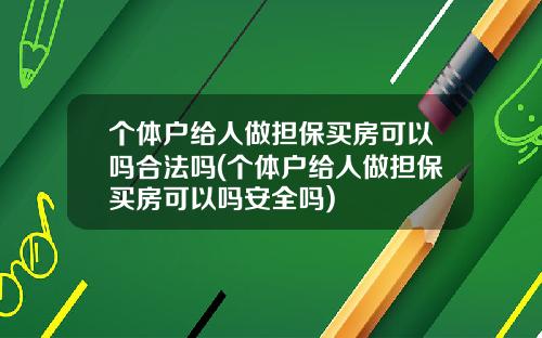 个体户给人做担保买房可以吗合法吗(个体户给人做担保买房可以吗安全吗)