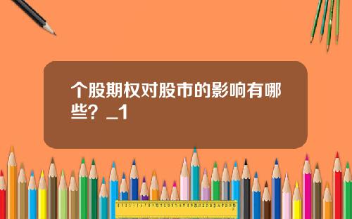 个股期权对股市的影响有哪些?_1