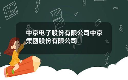 中京电子股份有限公司中京集团股份有限公司