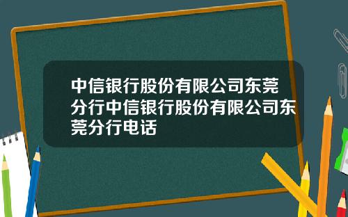 中信银行股份有限公司东莞分行中信银行股份有限公司东莞分行电话