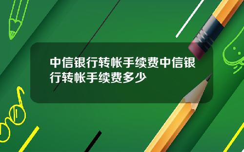 中信银行转帐手续费中信银行转帐手续费多少