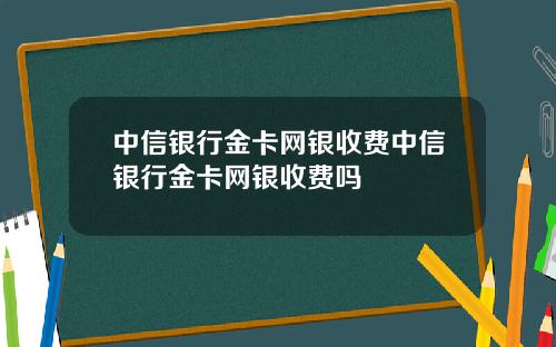 中信银行金卡网银收费中信银行金卡网银收费吗