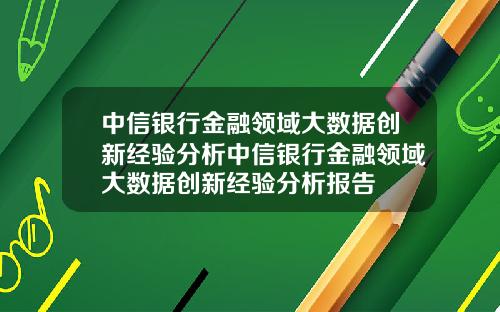 中信银行金融领域大数据创新经验分析中信银行金融领域大数据创新经验分析报告