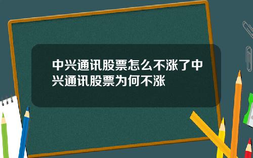 中兴通讯股票怎么不涨了中兴通讯股票为何不涨