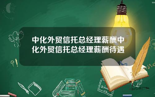 中化外贸信托总经理薪酬中化外贸信托总经理薪酬待遇