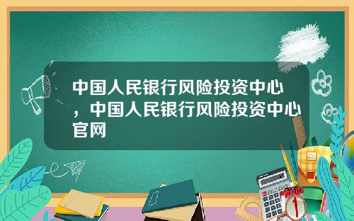 中国人民银行风险投资中心,中国人民银行风险投资中心官网