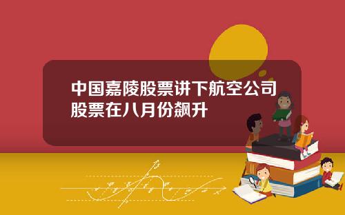 中国嘉陵股票讲下航空公司股票在八月份飙升