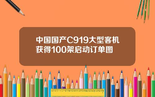 中国国产C919大型客机获得100架启动订单图