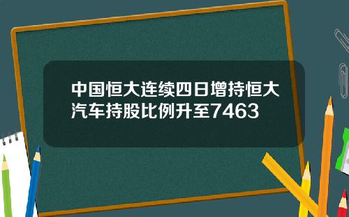 中国恒大连续四日增持恒大汽车持股比例升至7463