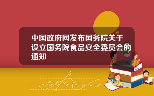 中国政府网发布国务院关于设立国务院食品安全委员会的通知