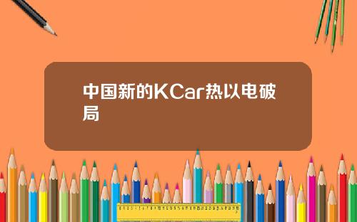 中国新的KCar热以电破局