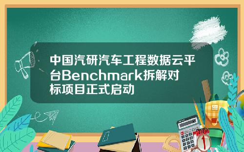中国汽研汽车工程数据云平台Benchmark拆解对标项目正式启动